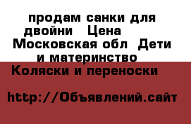 продам санки для двойни › Цена ­ 500 - Московская обл. Дети и материнство » Коляски и переноски   